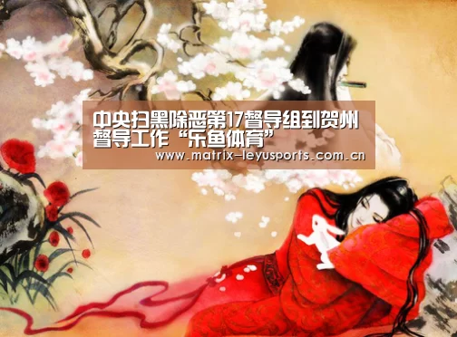 中央扫黑除恶第17督导组到贺州督导工作“乐鱼体育”(图1) 乐鱼体育