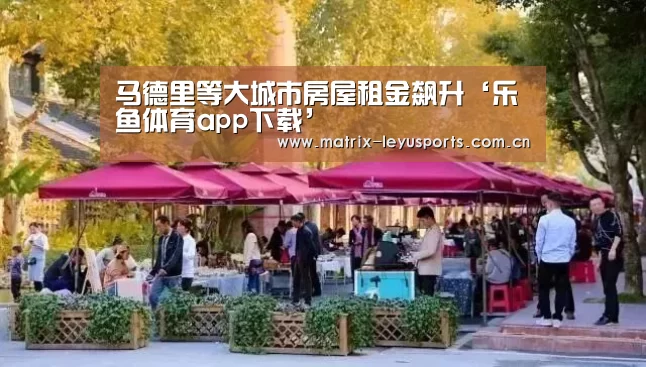 马德里等大城市房屋租金飙升‘乐鱼体育app下载’(图3) 乐鱼