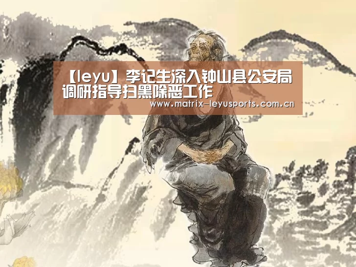 【leyu】李记生深入钟山县公安局调研指导扫黑除恶工作(图1) 乐鱼体育