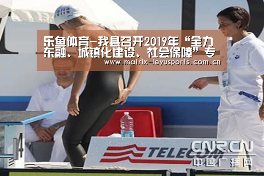 乐鱼体育-我县召开2019年“全力东融、城镇化建设、社会保障”专题协商座谈会(图2) 乐鱼体育