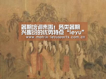 暑期培训来啦！各类暑期兴趣班的优势特点“leyu”(图1)