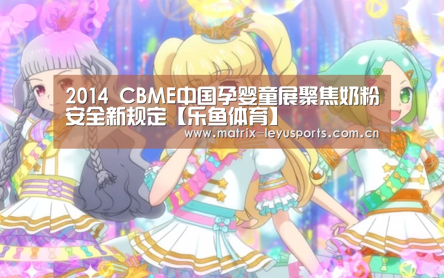 2014 CBME中国孕婴童展聚焦奶粉安全新规定【乐鱼体育】(图2) 乐鱼
