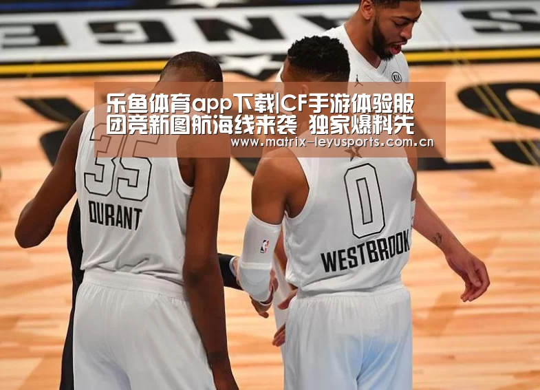 乐鱼体育app下载|CF手游体验服团竞新图航海线来袭 独家爆料先睹为快(图3) 乐鱼体育