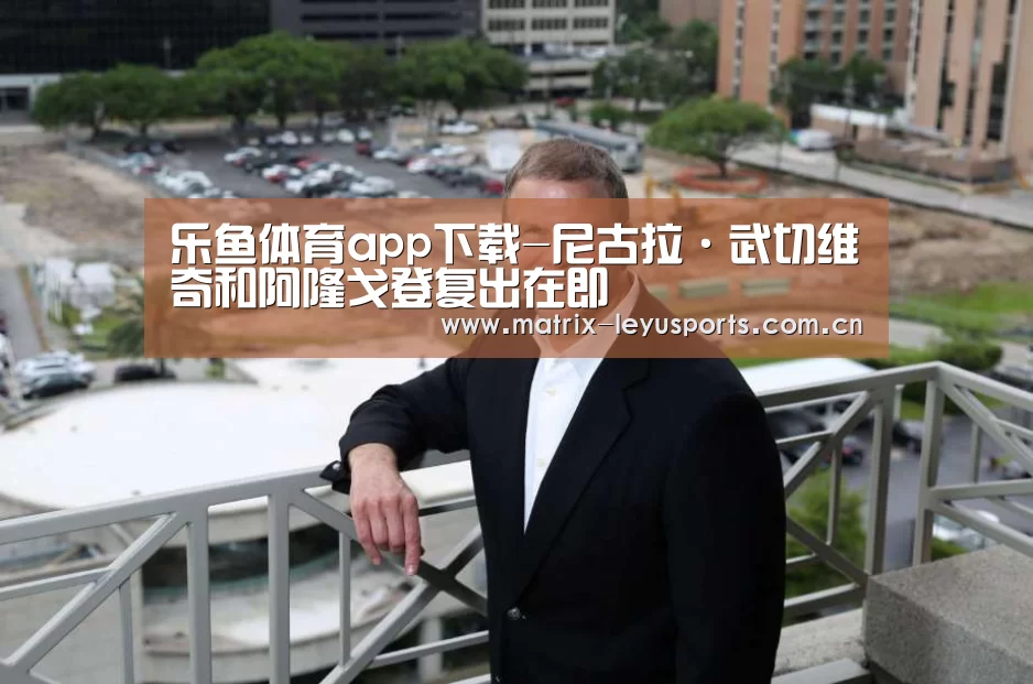 乐鱼体育app下载-尼古拉·武切维奇和阿隆戈登复出在即(图1) 乐鱼体育