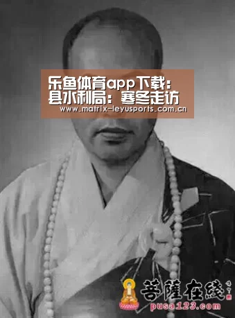 乐鱼体育app下载:县水利局:寒冬走访送温暖,真情慰问暖心怀(图1) 乐鱼体育
