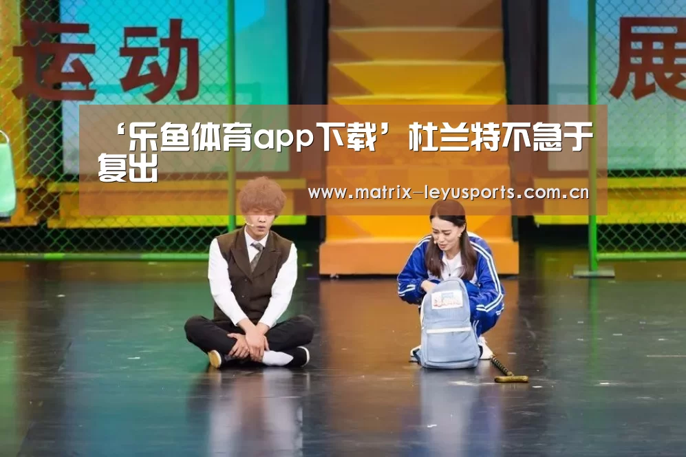‘乐鱼体育app下载’杜兰特不急于复出(图1) 乐鱼体育app下载