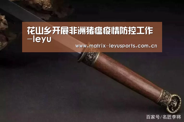 花山乡开展非洲猪瘟疫情防控工作-leyu(图1) 花山乡开展非洲猪瘟疫情防控工作-leyu(图1)