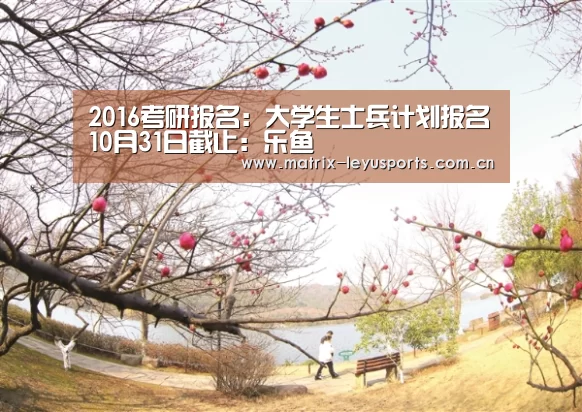 2016考研报名：大学生士兵计划报名10月31日截止：乐鱼(图1)