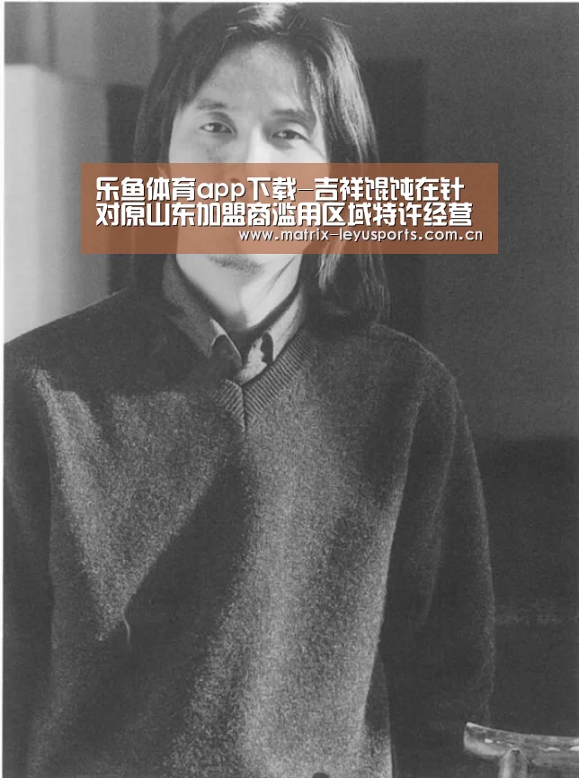 乐鱼体育app下载-吉祥馄饨在针对原山东加盟商滥用区域特许经营权案中胜诉(图1) 乐鱼