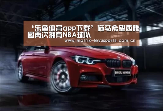 ‘乐鱼体育app下载’施马希望西雅图再次拥有NBA球队(图1)