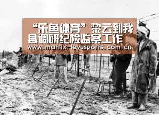 “乐鱼体育”黎云到我县调研纪检监察工作(图2) 乐鱼