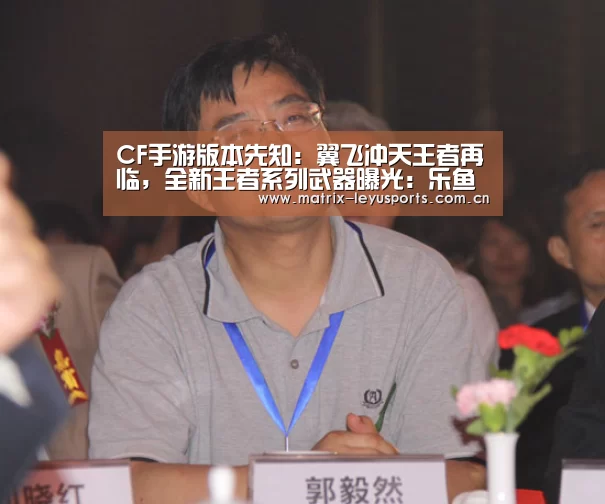 CF手游版本先知:翼飞冲天王者再临,全新王者系列武器曝光:乐鱼体育(图2) CF手游版本先知:翼飞冲天王者再临,全新王者系列武器曝光:乐鱼体育(图2)