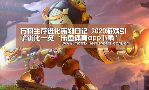 方舟生存进化策划日记 2020游戏引擎优化一览‘乐鱼体育ap