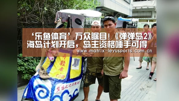 ‘乐鱼体育’万众瞩目!《弹弹岛2》海岛计划开启，岛主资格唾手可得(图1)
