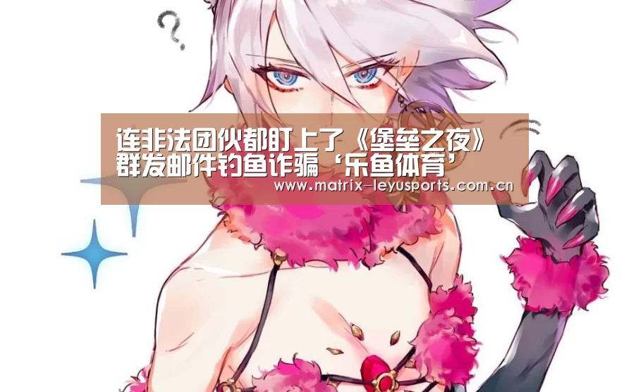 连非法团伙都盯上了《堡垒之夜》 群发邮件钓鱼诈骗‘乐鱼体育’(图3)